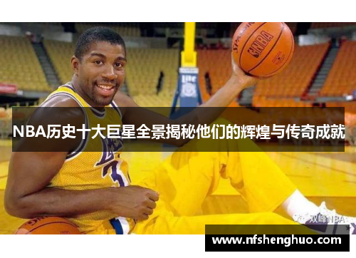 NBA历史十大巨星全景揭秘他们的辉煌与传奇成就